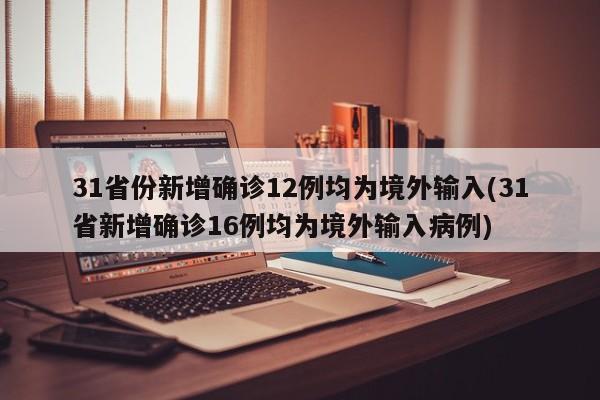 31省份新增确诊12例均为境外输入(31省新增确诊16例均为境外输入病例)