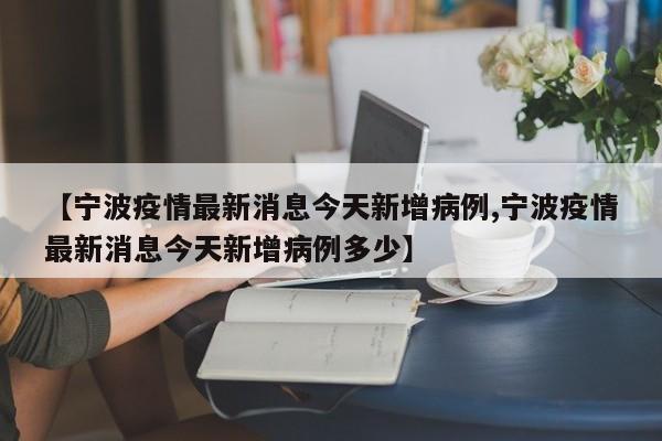 【宁波疫情最新消息今天新增病例,宁波疫情最新消息今天新增病例多少】