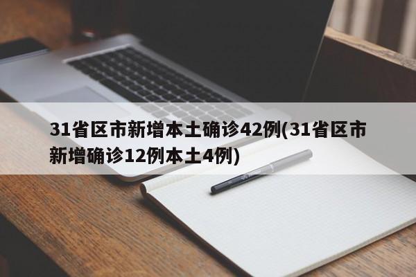 31省区市新增本土确诊42例(31省区市新增确诊12例本土4例)