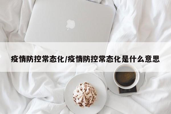 疫情防控常态化/疫情防控常态化是什么意思
