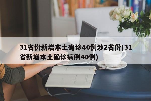 31省份新增本土确诊40例涉2省份(31省新增本土确诊病例40例)