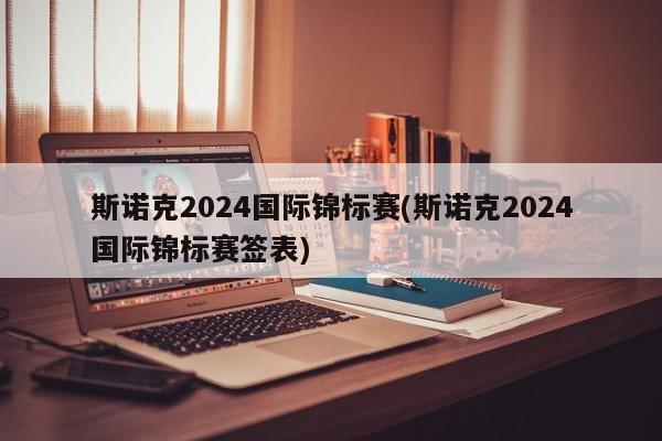 斯诺克2024国际锦标赛(斯诺克2024国际锦标赛签表)