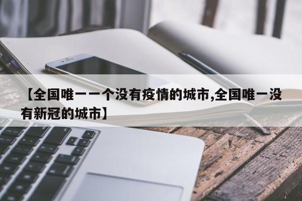 【全国唯一一个没有疫情的城市,全国唯一没有新冠的城市】