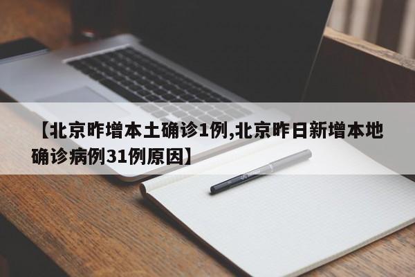【北京昨增本土确诊1例,北京昨日新增本地确诊病例31例原因】