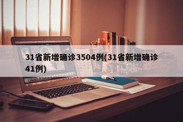 31省新增确诊3504例(31省新增确诊41例)