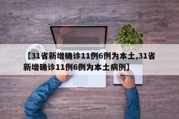 【31省新增确诊11例6例为本土,31省新增确诊11例6例为本土病例】