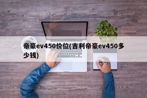 帝豪ev450价位(吉利帝豪ev450多少钱)