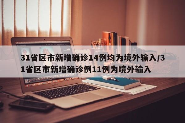31省区市新增确诊14例均为境外输入/31省区市新增确诊例11例为境外输入
