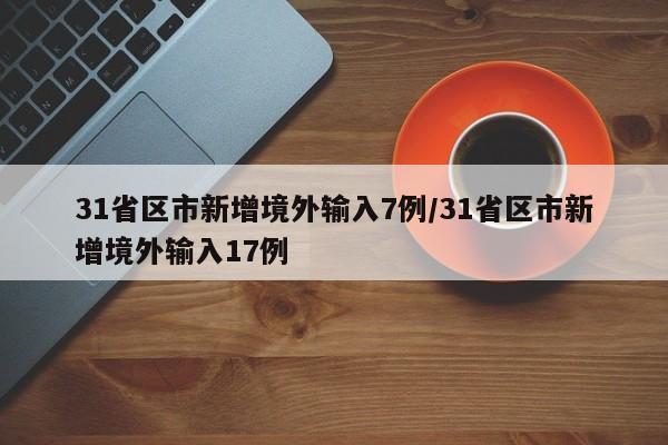 31省区市新增境外输入7例/31省区市新增境外输入17例