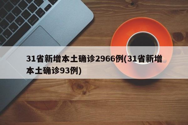 31省新增本土确诊2966例(31省新增本土确诊93例)