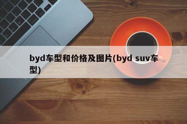 byd车型和价格及图片(byd suv车型)