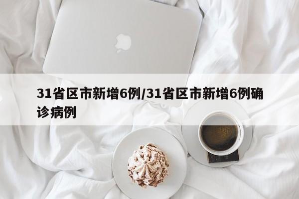 31省区市新增6例/31省区市新增6例确诊病例