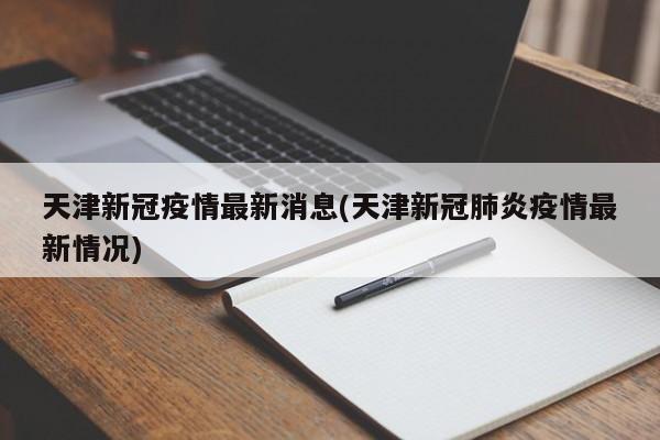 天津新冠疫情最新消息(天津新冠肺炎疫情最新情况)