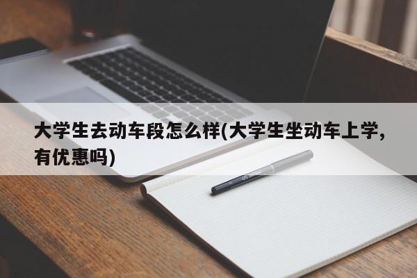 大学生去动车段怎么样(大学生坐动车上学,有优惠吗)