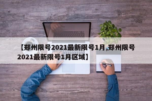 【郑州限号2021最新限号1月,郑州限号2021最新限号1月区域】