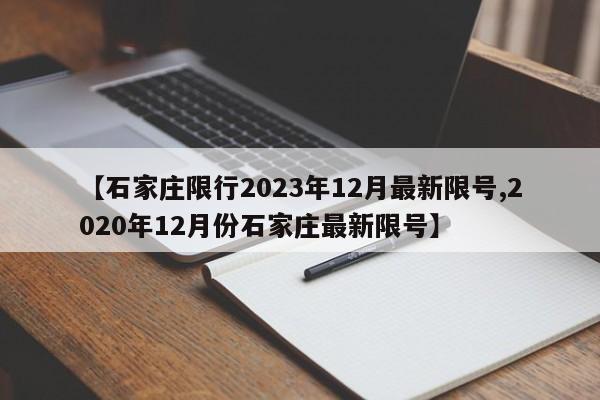【石家庄限行2023年12月最新限号,2020年12月份石家庄最新限号】