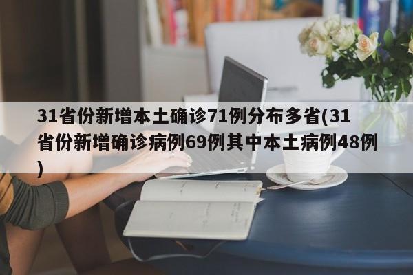 31省份新增本土确诊71例分布多省(31省份新增确诊病例69例其中本土病例48例)