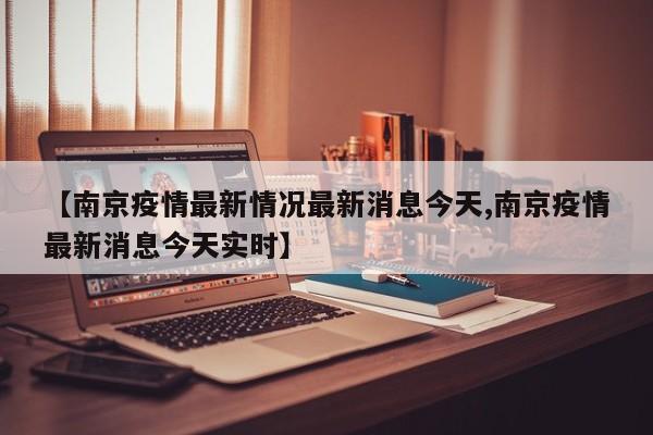 【南京疫情最新情况最新消息今天,南京疫情最新消息今天实时】