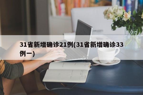 31省新增确诊21例(31省新增确诊33例一)