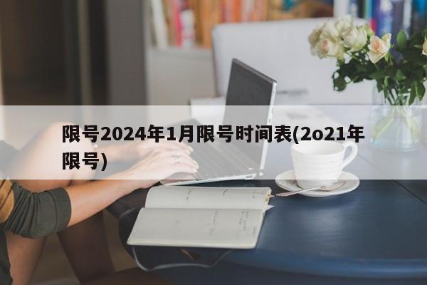 限号2024年1月限号时间表(2o21年限号)