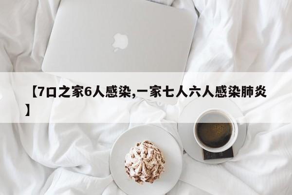 【7口之家6人感染,一家七人六人感染肺炎】