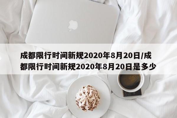 成都限行时间新规2020年8月20日/成都限行时间新规2020年8月20日是多少