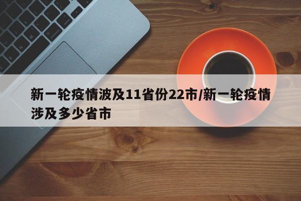 新一轮疫情波及11省份22市/新一轮疫情涉及多少省市