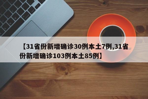 【31省份新增确诊30例本土7例,31省份新增确诊103例本土85例】