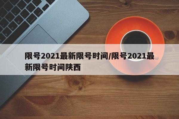 限号2021最新限号时间/限号2021最新限号时间陕西