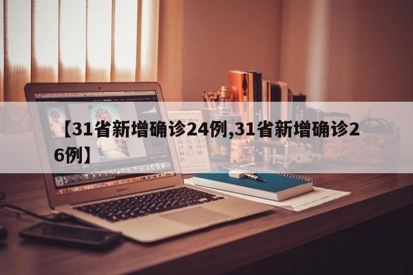 【31省新增确诊24例,31省新增确诊26例】