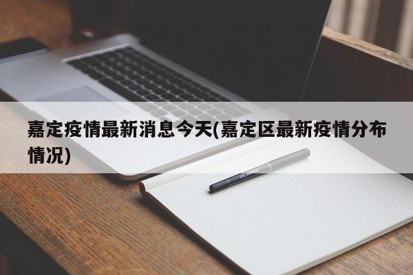 嘉定疫情最新消息今天(嘉定区最新疫情分布情况)