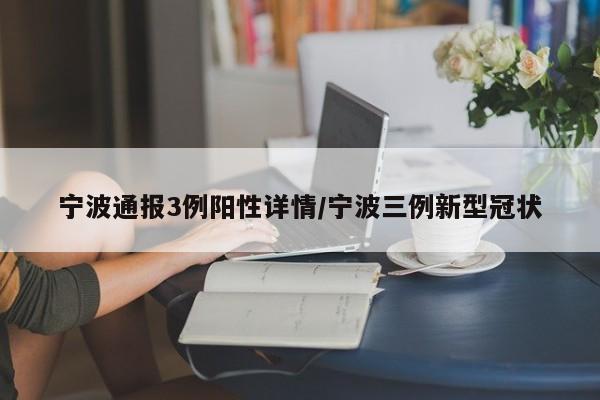 宁波通报3例阳性详情/宁波三例新型冠状