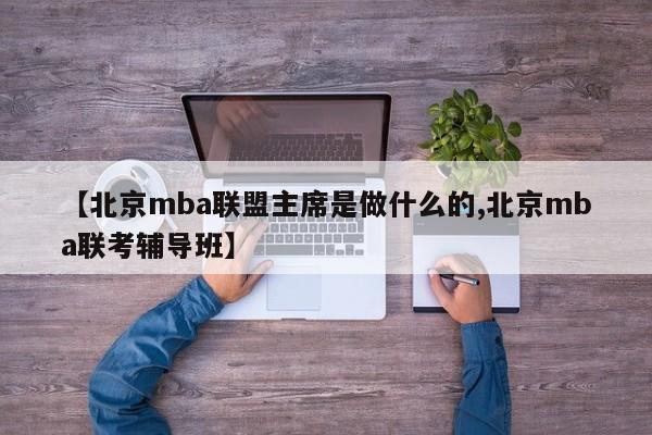 【北京mba联盟主席是做什么的,北京mba联考辅导班】