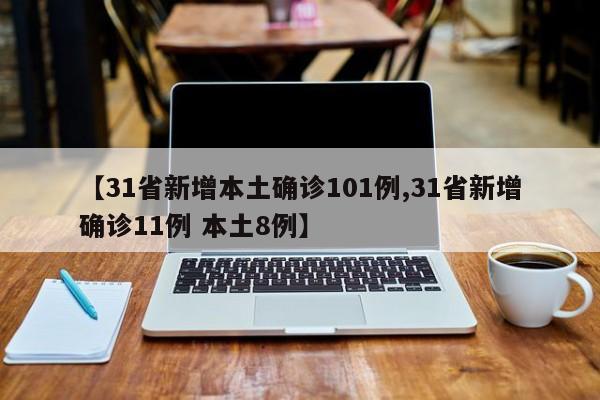 【31省新增本土确诊101例,31省新增确诊11例 本土8例】