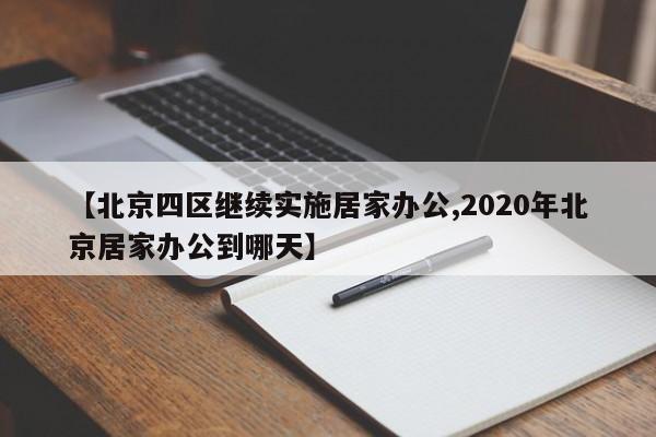 【北京四区继续实施居家办公,2020年北京居家办公到哪天】