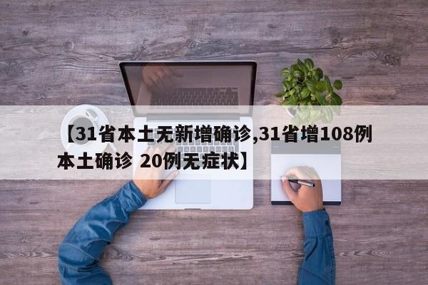 【31省本土无新增确诊,31省增108例本土确诊 20例无症状】
